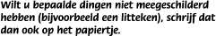 Wilt u bepaalde dingen niet meegeschilderd hebben (bijvoorbeeld een litteken), schrijf dat dan ook op het papiertje.