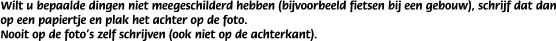 Wilt u bepaalde dingen niet meegeschilderd hebben (bijvoorbeeld fietsen bij een gebouw), schrijf dat dan op een papiertje en plak het achter op de foto.