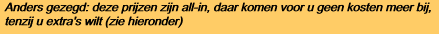 Anders gezegd: deze prijzen zijn all-in, daar komen voor u geen kosten meer bij,
